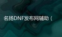 名扬DNF发布网辅助（dnf助手名望）