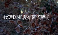 代理DNF发布网流程（dnf代售）