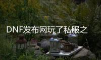 DNF发布网玩了私服之后卡
