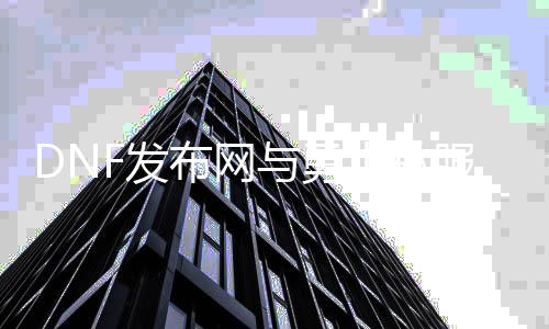 DNF发布网与勇士私服网站大全