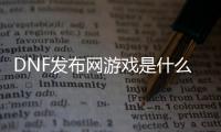 DNF发布网游戏是什么意思