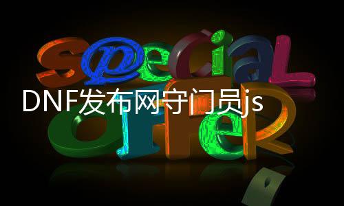 DNF发布网守门员jsw玩私服（DNF发布网守门员）