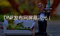 DNF发布网屏幕闪光（dnf闪屏解决方法）