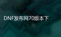 DNF发布网70版本下载