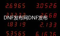 DNF发布网DNF发布网与勇士85版本私服（DNF发布网85版本好玩吗）