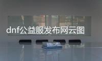 dnf公益服发布网云图辅助（dnf云上辅助）