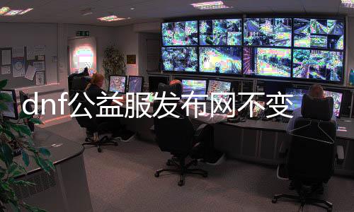dnf公益服发布网不变态的（选择适合你的dnf公益服发布网）