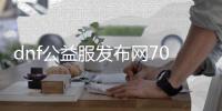 dnf公益服发布网70版本赞助（打造最新版本的DNF公益服发布网）