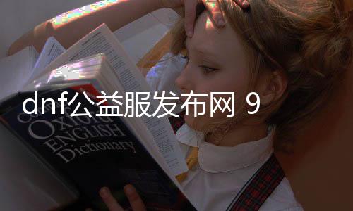 dnf公益服发布网 95版本（dnf公益服发布网90）